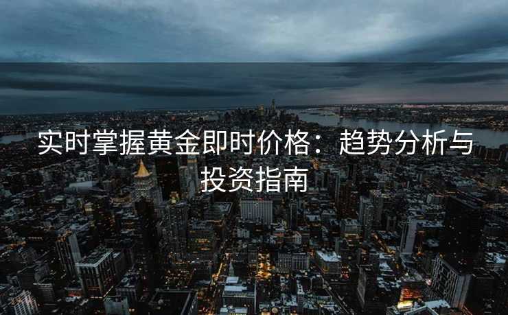 实时掌握黄金即时价格：趋势分析与投资指南