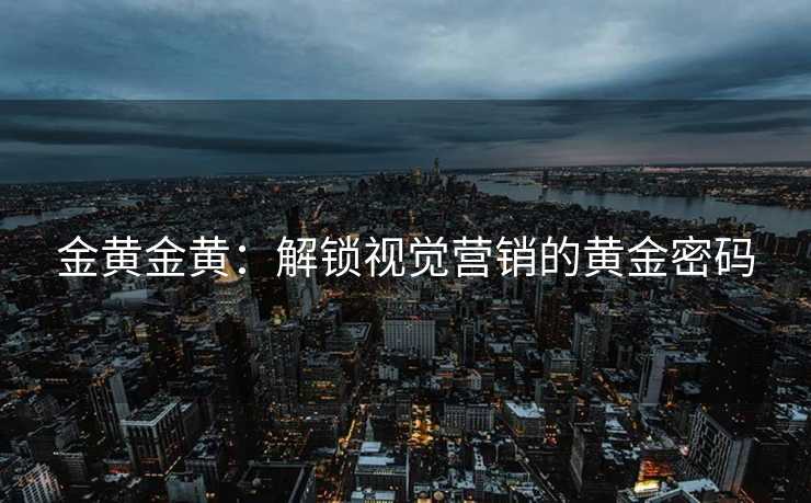金黄金黄：解锁视觉营销的黄金密码