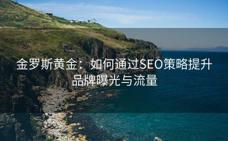 金罗斯黄金：如何通过SEO策略提升品牌曝光与流量