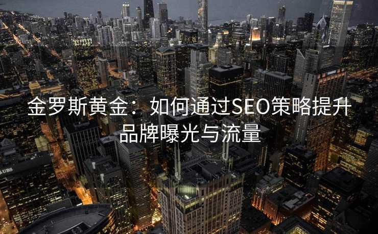 金罗斯黄金：如何通过SEO策略提升品牌曝光与流量