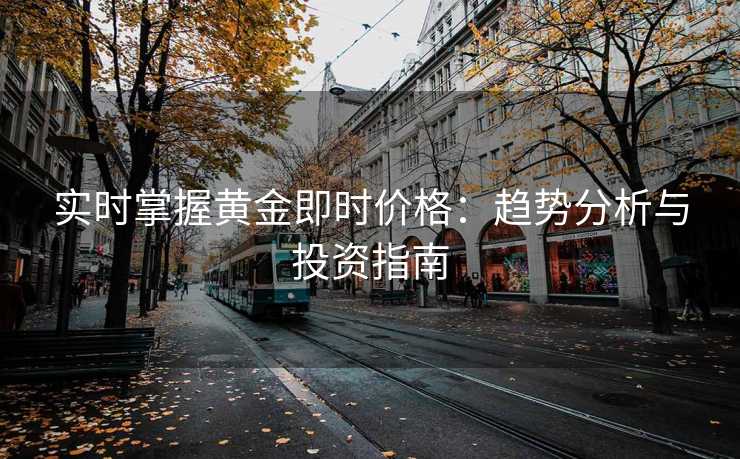 实时掌握黄金即时价格：趋势分析与投资指南