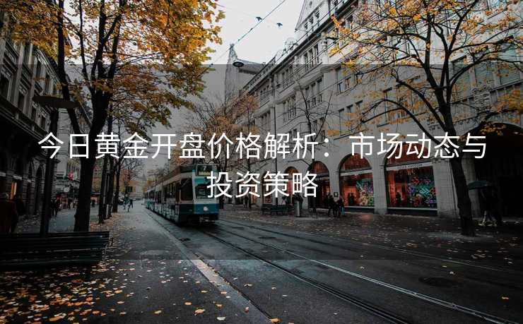 今日黄金开盘价格解析：市场动态与投资策略
