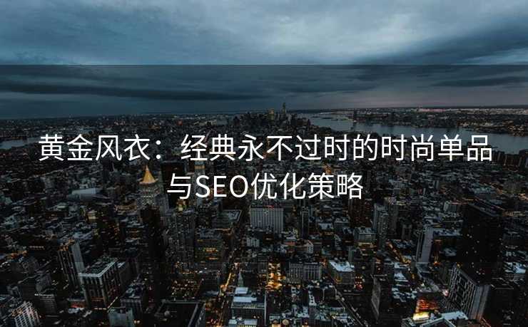 黄金风衣：经典永不过时的时尚单品与SEO优化策略
