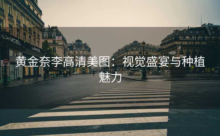 黄金奈李高清美图：视觉盛宴与种植魅力