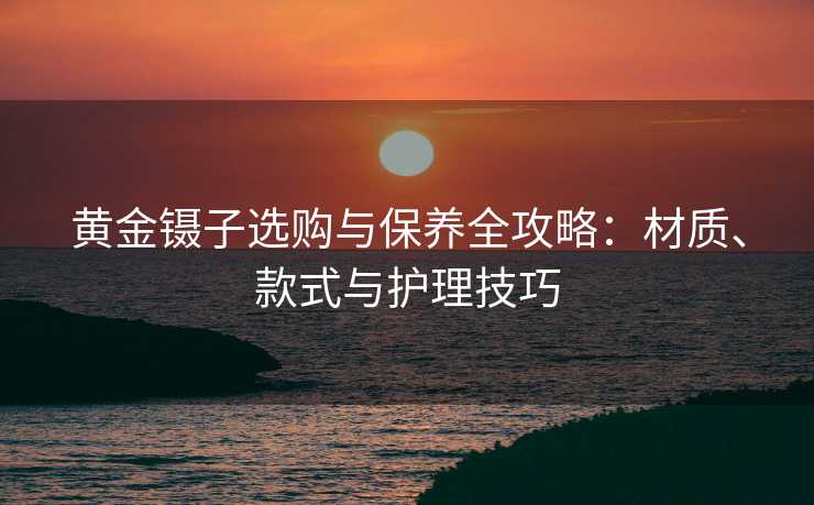 黄金镊子选购与保养全攻略：材质、款式与护理技巧