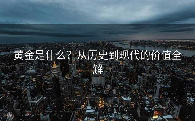 黄金是什么？从历史到现代的价值全解