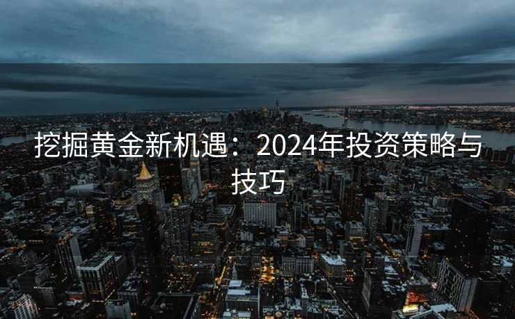 挖掘黄金新机遇：2024年投资策略与技巧