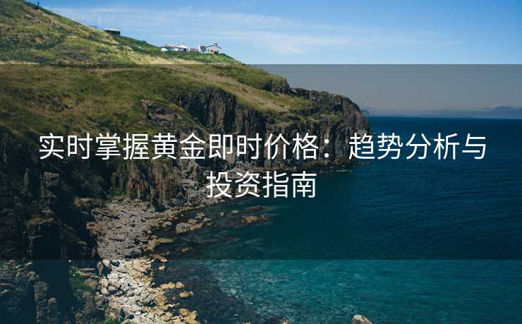 实时掌握黄金即时价格：趋势分析与投资指南