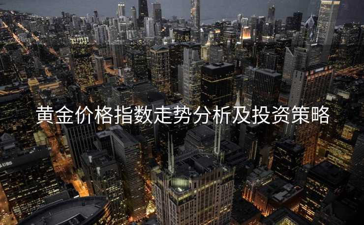 黄金价格指数走势分析及投资策略