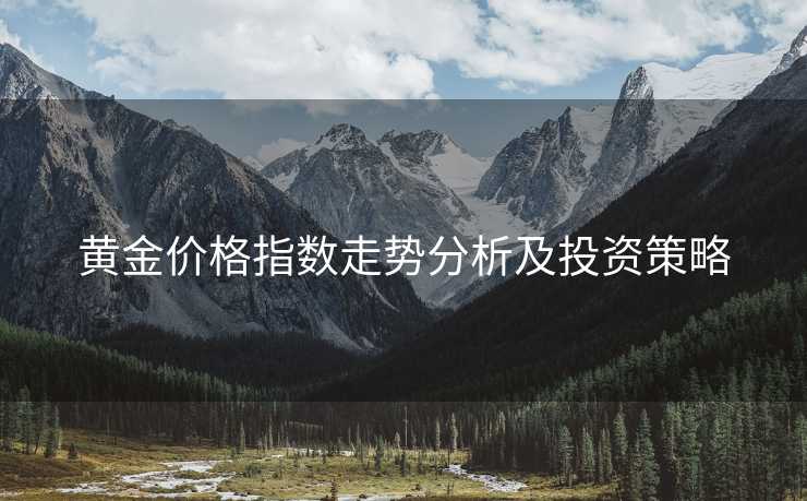 黄金价格指数走势分析及投资策略