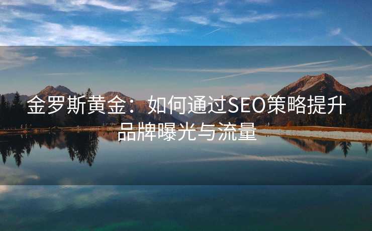 金罗斯黄金：如何通过SEO策略提升品牌曝光与流量