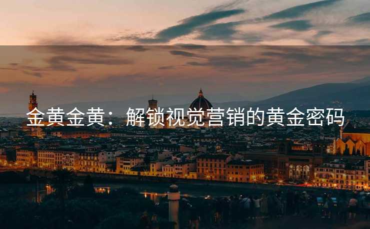 金黄金黄：解锁视觉营销的黄金密码