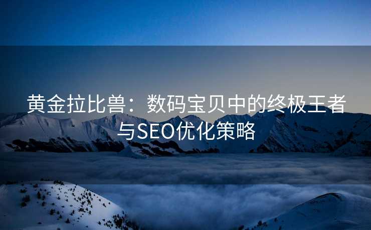 黄金拉比兽：数码宝贝中的终极王者与SEO优化策略