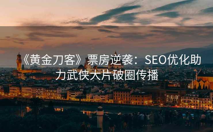 《黄金刀客》票房逆袭：SEO优化助力武侠大片破圈传播
