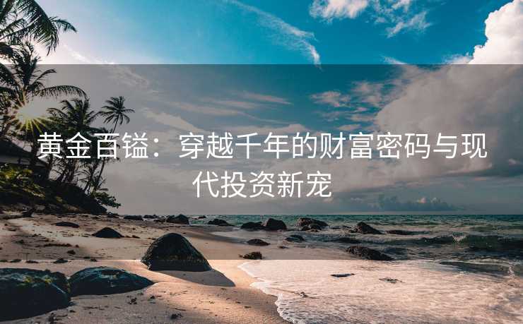 黄金百镒：穿越千年的财富密码与现代投资新宠