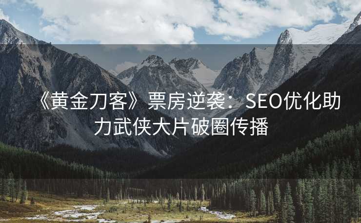 《黄金刀客》票房逆袭：SEO优化助力武侠大片破圈传播