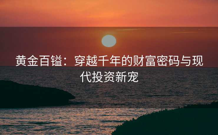 黄金百镒：穿越千年的财富密码与现代投资新宠