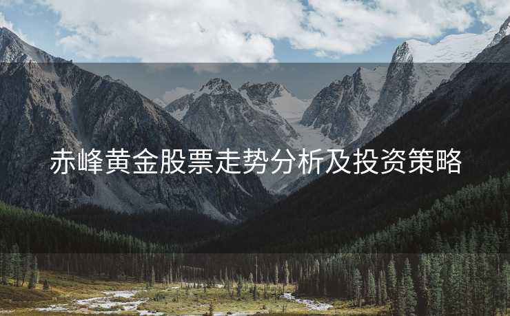 赤峰黄金股票走势分析及投资策略