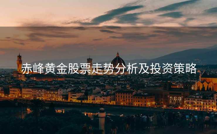 赤峰黄金股票走势分析及投资策略
