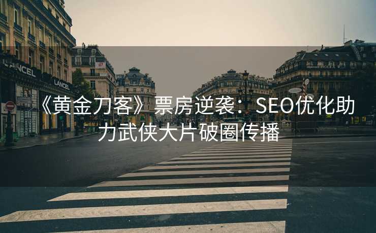 《黄金刀客》票房逆袭：SEO优化助力武侠大片破圈传播
