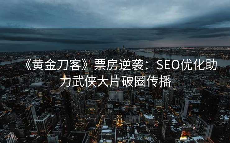 《黄金刀客》票房逆袭：SEO优化助力武侠大片破圈传播
