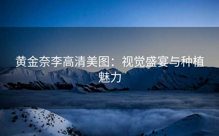 黄金奈李高清美图:视觉盛宴与种植魅力 黄金奈李高清美图:视觉盛宴与种植魅力