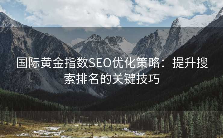 国际黄金指数SEO优化策略：提升搜索排名的关键技巧