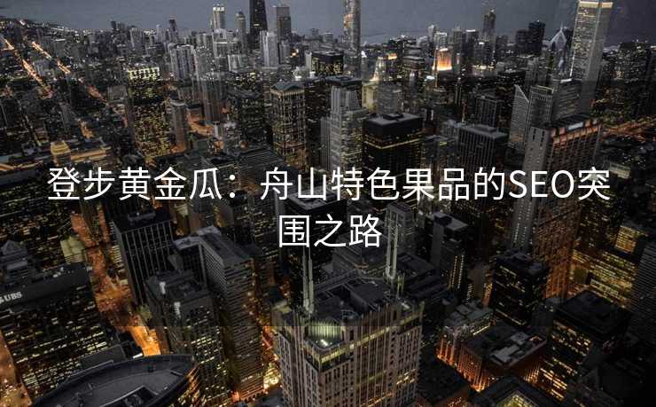 登步黄金瓜：舟山特色果品的SEO突围之路