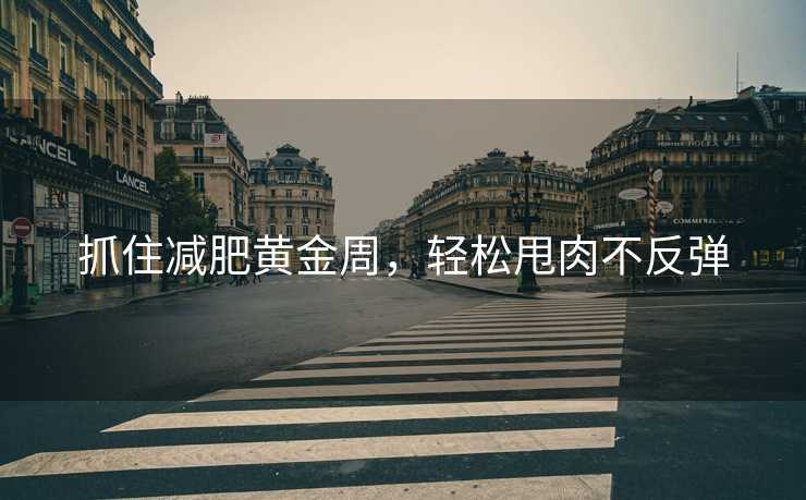 抓住减肥黄金周，轻松甩肉不反弹