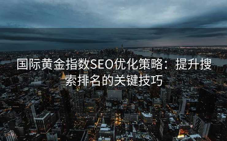 国际黄金指数SEO优化策略：提升搜索排名的关键技巧