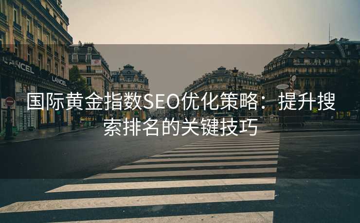 国际黄金指数SEO优化策略：提升搜索排名的关键技巧