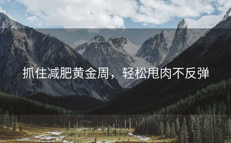 抓住减肥黄金周，轻松甩肉不反弹