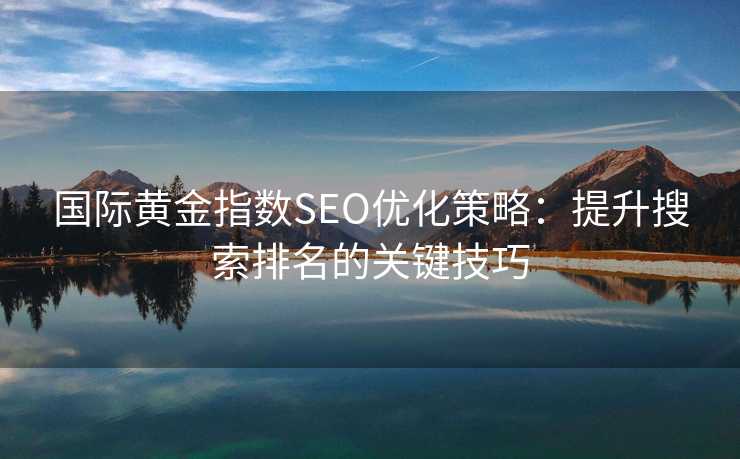 国际黄金指数SEO优化策略：提升搜索排名的关键技巧