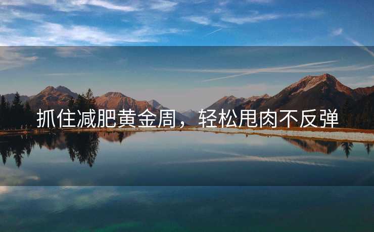 抓住减肥黄金周，轻松甩肉不反弹