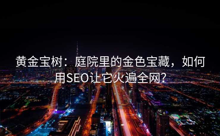 黄金宝树:庭院里的金色宝藏,如何用SEO让它火遍全网? 黄金宝树:庭院里的金色宝藏,如何用SEO让它火遍全网?