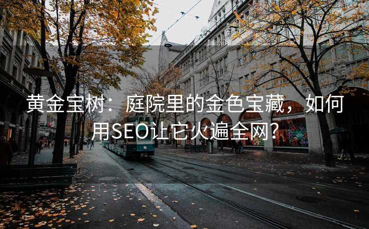 黄金宝树:庭院里的金色宝藏,如何用SEO让它火遍全网? 黄金宝树:庭院里的金色宝藏,如何用SEO让它火遍全网?