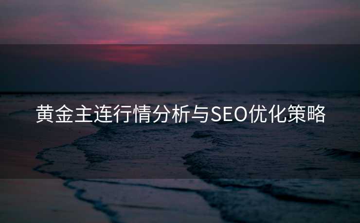 黄金主连行情分析与SEO优化策略 黄金主连行情分析与SEO优化策略