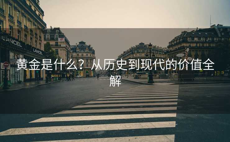 黄金是什么?从历史到现代的价值全解 黄金是什么?从历史到现代的价值全解