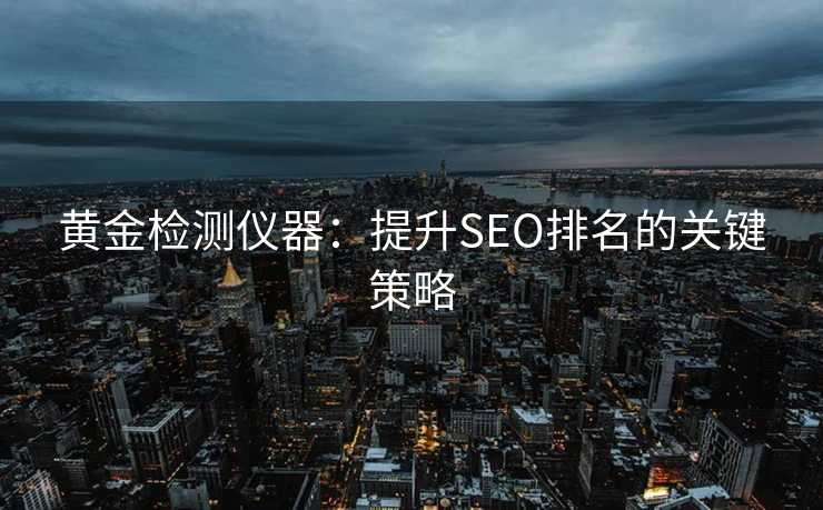 黄金检测仪器:提升SEO排名的关键策略 黄金检测仪器:提升SEO排名的关键策略