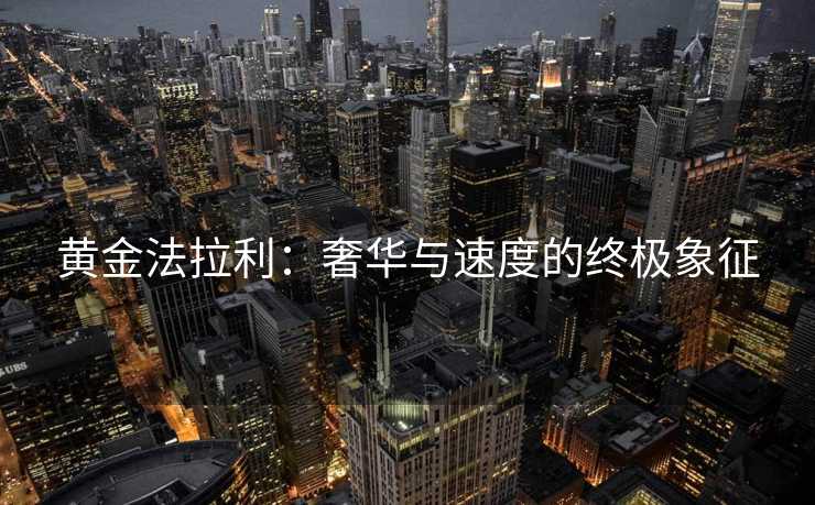 黄金法拉利:奢华与速度的终极象征 黄金法拉利:奢华与速度的终极象征