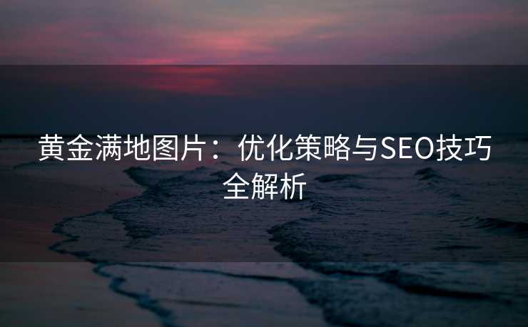 黄金满地图片:优化策略与SEO技巧全解析 黄金满地图片:优化策略与SEO技巧全解析