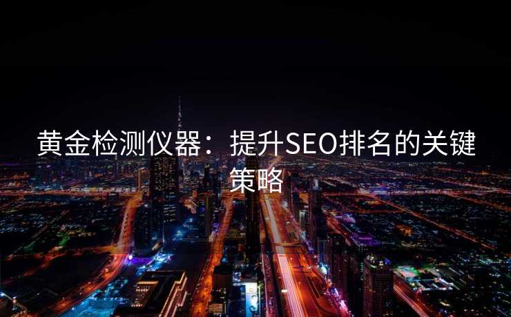 黄金检测仪器:提升SEO排名的关键策略 黄金检测仪器:提升SEO排名的关键策略