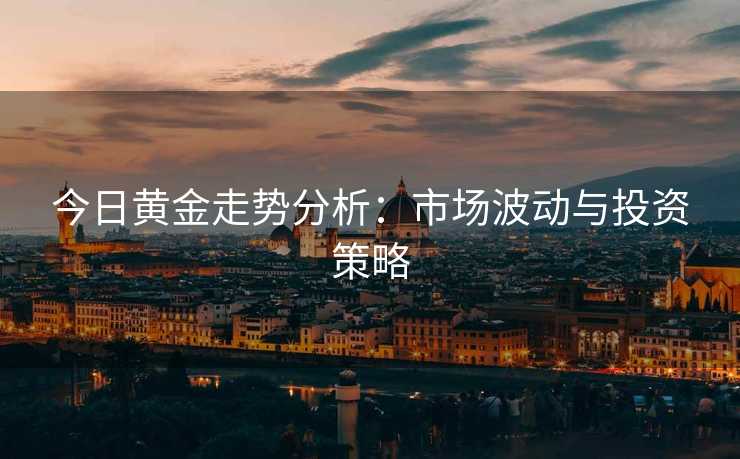 今日黄金走势分析：市场波动与投资策略