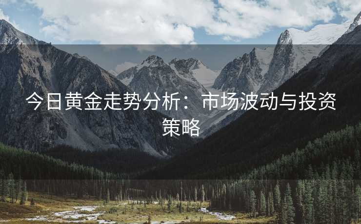 今日黄金走势分析：市场波动与投资策略