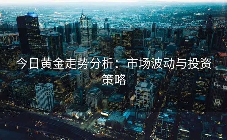 今日黄金走势分析：市场波动与投资策略