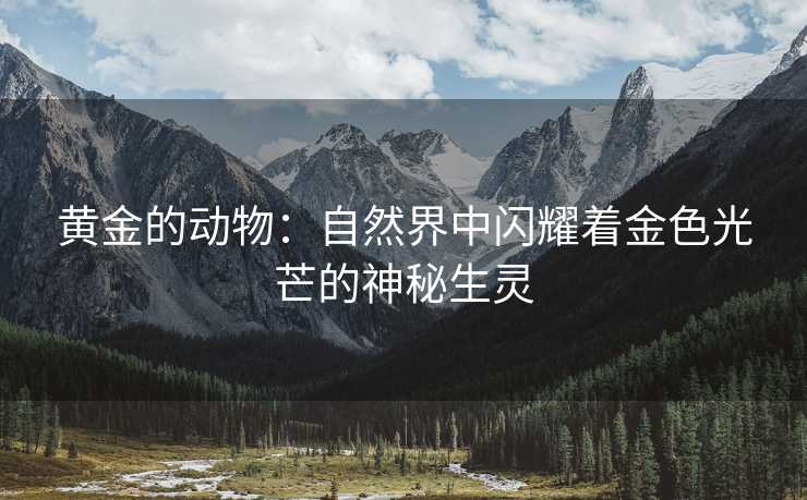 黄金的动物：自然界中闪耀着金色光芒的神秘生灵
