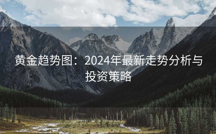 黄金趋势图：2024年最新走势分析与投资策略