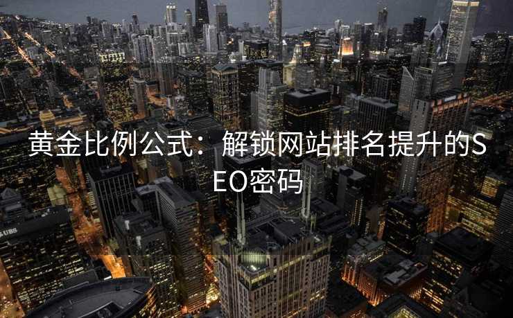 黄金比例公式:解锁网站排名提升的SEO密码 黄金比例公式:解锁网站排名提升的SEO密码