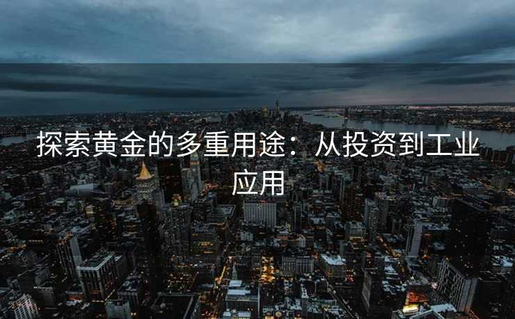 探索黄金的多重用途：从投资到工业应用