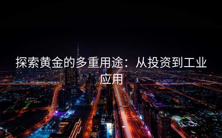 探索黄金的多重用途：从投资到工业应用